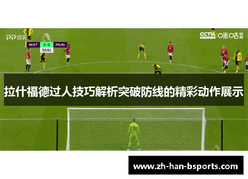 拉什福德过人技巧解析突破防线的精彩动作展示