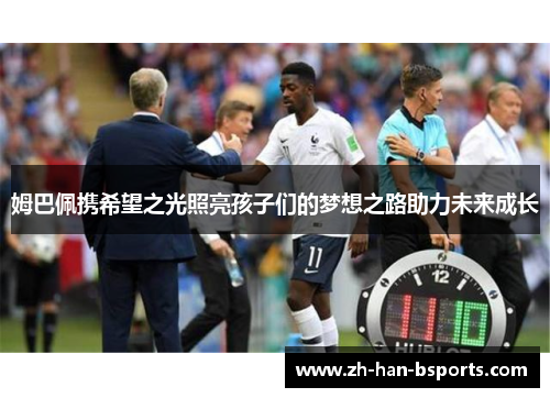 姆巴佩携希望之光照亮孩子们的梦想之路助力未来成长