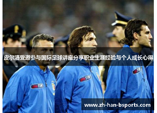 皮尔洛受邀参与国际足球讲座分享职业生涯经验与个人成长心得