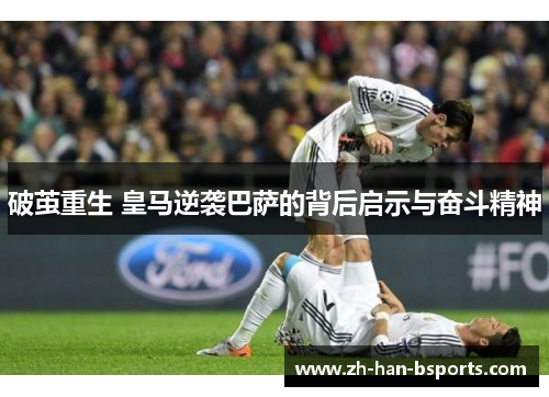 破茧重生 皇马逆袭巴萨的背后启示与奋斗精神