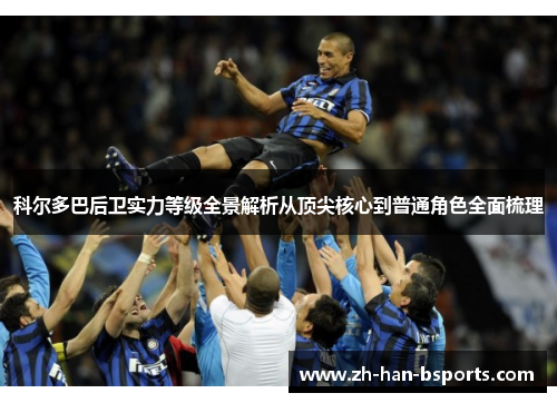 科尔多巴后卫实力等级全景解析从顶尖核心到普通角色全面梳理