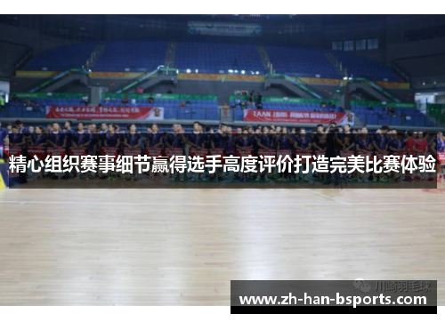 精心组织赛事细节赢得选手高度评价打造完美比赛体验