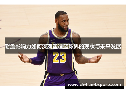 老詹影响力如何深刻塑造篮球界的现状与未来发展