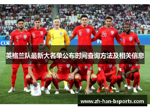 英格兰队最新大名单公布时间查询方法及相关信息 英格兰队最新大名单公布时间查询方法及相关信息