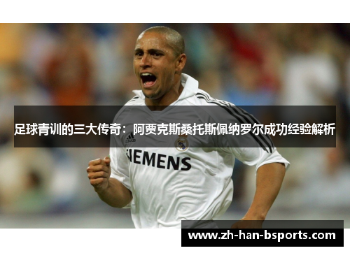 足球青训的三大传奇：阿贾克斯桑托斯佩纳罗尔成功经验解析