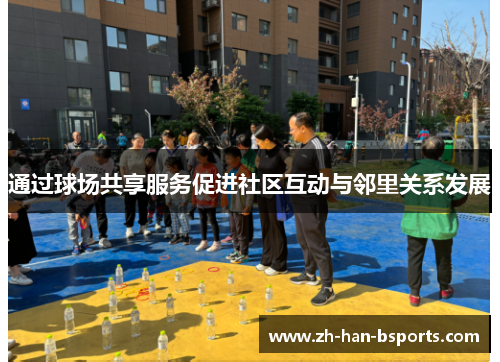 通过球场共享服务促进社区互动与邻里关系发展