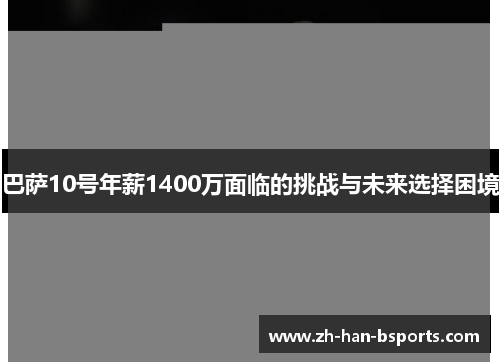 巴萨10号年薪1400万面临的挑战与未来选择困境