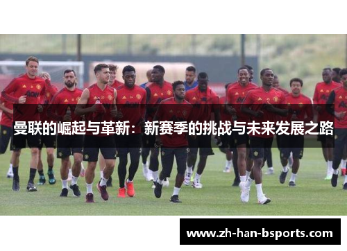 曼联的崛起与革新：新赛季的挑战与未来发展之路