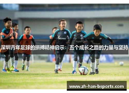 深圳青年足球的拼搏精神启示：五个成长之路的力量与坚持