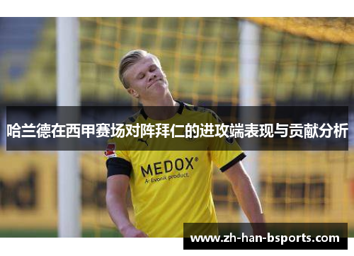 哈兰德在西甲赛场对阵拜仁的进攻端表现与贡献分析