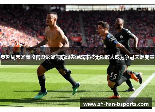 英超周末冬窗收官舆论聚焦防线失误成本被无限放大成为争冠关键变量