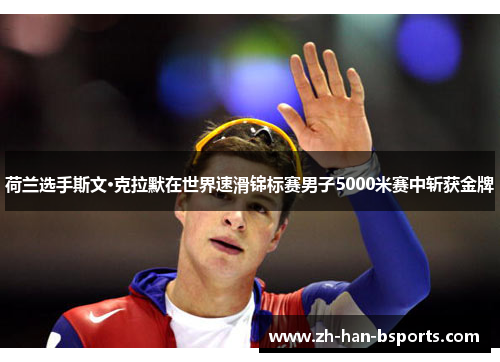 荷兰选手斯文·克拉默在世界速滑锦标赛男子5000米赛中斩获金牌