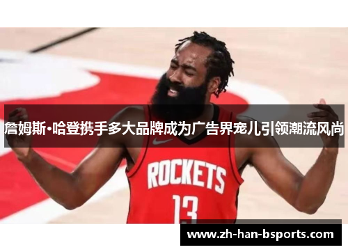 詹姆斯·哈登携手多大品牌成为广告界宠儿引领潮流风尚